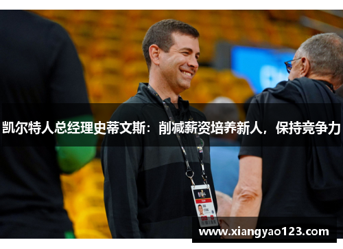 凯尔特人总经理史蒂文斯：削减薪资培养新人，保持竞争力