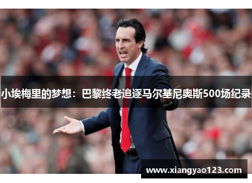 小埃梅里的梦想：巴黎终老追逐马尔基尼奥斯500场纪录
